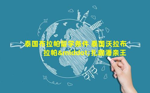 泰国布拉帕留学条件 泰国沃拉布拉帕·扎咖潘亲王